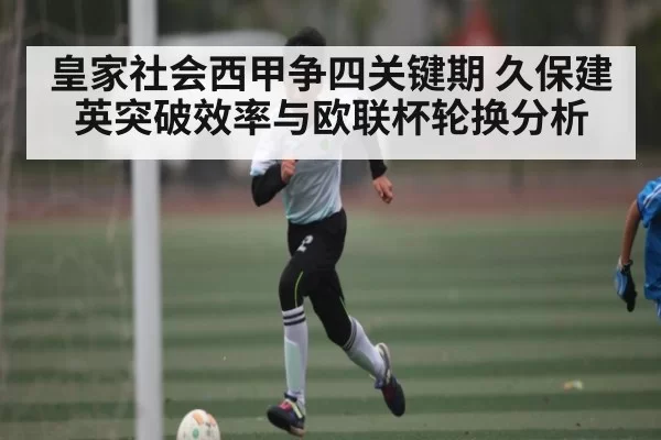 皇家社会西甲争四关键期 久保建英突破效率与欧联杯轮换分析 - CSGO